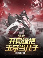 洪荒:开局错把玉帝当儿子