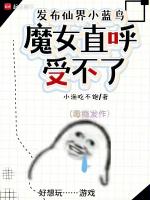 发布仙界小蓝鸟,魔女直呼受不了