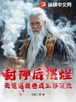 封神后摆烂,天道逼我卷成三界顶流