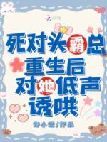 死对头霸总重生后，对她低声诱哄