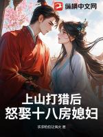上山打猎后,怒娶十八房媳妇?